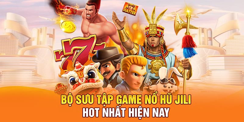 Bộ sưu tập game nổ hũ JILI hot nhất hiện nay