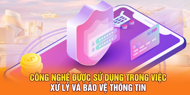Công nghệ được sử dụng trong việc xử lý và bảo vệ thông tin