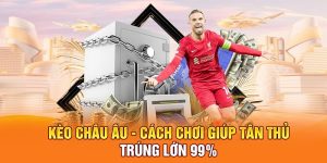 Kèo Châu Âu - Cách Chơi Giúp Tân Thủ Trúng Lớn 99%