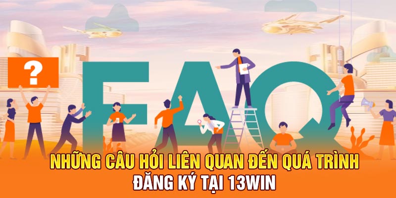 Những câu hỏi liên quan đến quá trình đăng ký tại 13win