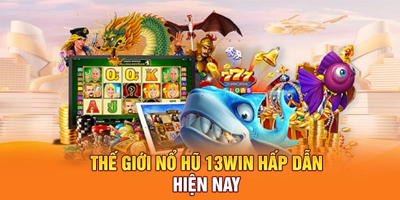 Thế giới nổ hũ 13win hấp dẫn hiện nay